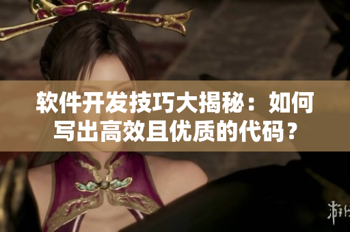 軟件開發(fā)技巧大揭秘：如何寫出高效且優(yōu)質(zhì)的代碼？