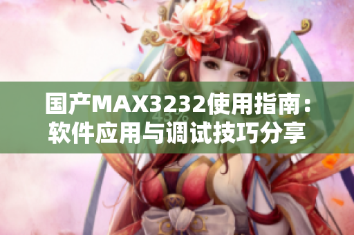 國產(chǎn)MAX3232使用指南：軟件應(yīng)用與調(diào)試技巧分享