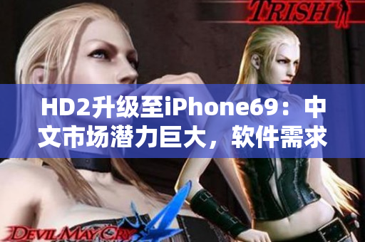 HD2升級至iPhone69：中文市場潛力巨大，軟件需求攀升