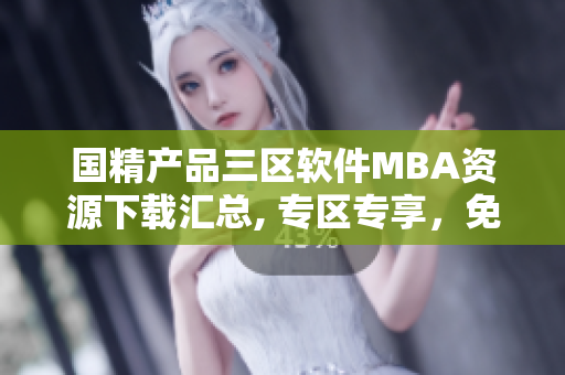 國精產(chǎn)品三區(qū)軟件MBA資源下載匯總, 專區(qū)專享，免費(fèi)獲取