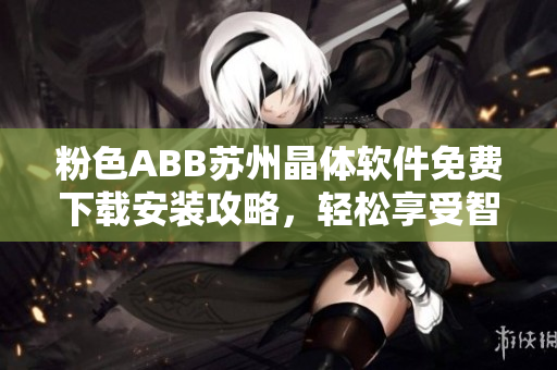粉色ABB蘇州晶體軟件免費(fèi)下載安裝攻略，輕松享受智能科技樂趣