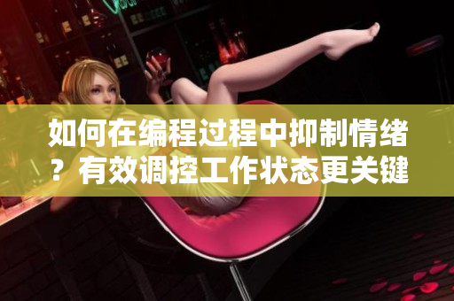 如何在編程過程中抑制情緒？有效調(diào)控工作狀態(tài)更關(guān)鍵