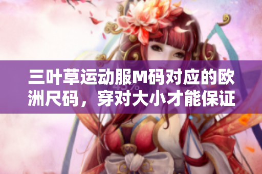 三葉草運(yùn)動(dòng)服M碼對(duì)應(yīng)的歐洲尺碼，穿對(duì)大小才能保證舒適度!