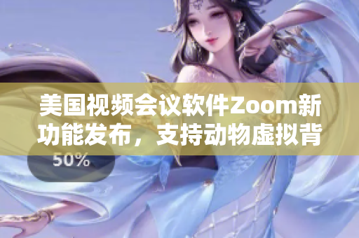 美國視頻會議軟件Zoom新功能發(fā)布，支持動物虛擬背景展示