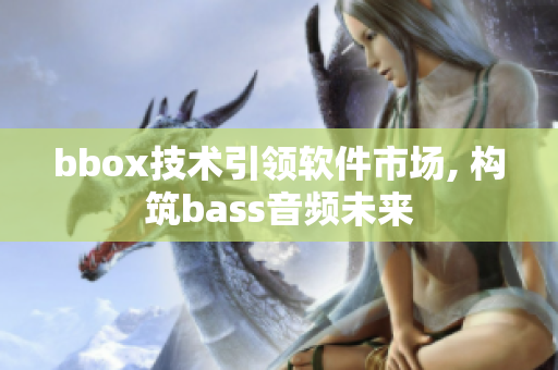 bbox技術引領軟件市場, 構筑bass音頻未來