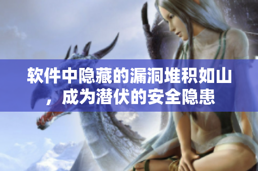 軟件中隱藏的漏洞堆積如山，成為潛伏的安全隱患
