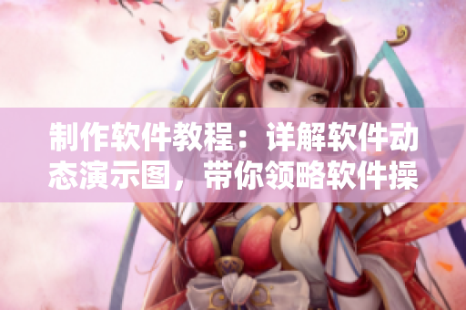 制作軟件教程：詳解軟件動(dòng)態(tài)演示圖，帶你領(lǐng)略軟件操作精髓
