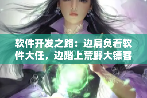 軟件開發(fā)之路：邊肩負(fù)著軟件大任，邊踏上荒野大鏢客老奶奶的足跡