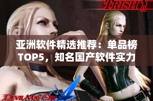 亞洲軟件精選推薦：單品榜TOP5，知名國產(chǎn)軟件實力榜單