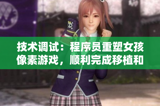 技術(shù)調(diào)試：程序員重塑女孩像素游戲，順利完成移植和優(yōu)化