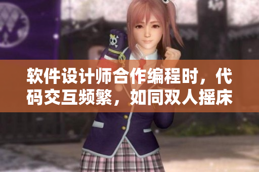 軟件設計師合作編程時，代碼交互頻繁，如同雙人搖床劇烈運動