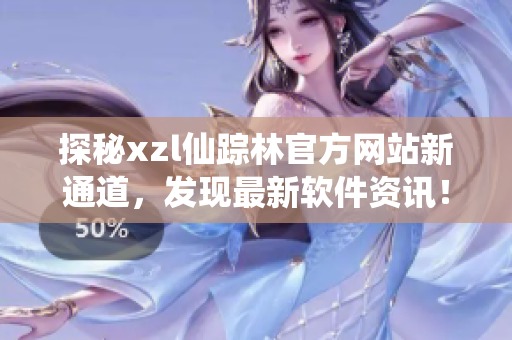 探秘xzl仙蹤林官方網(wǎng)站新通道，發(fā)現(xiàn)最新軟件資訊！