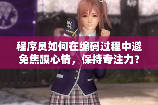 程序員如何在編碼過程中避免焦躁心情，保持專注力？