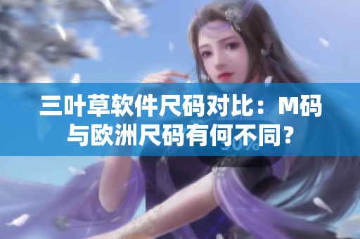 三葉草軟件尺碼對(duì)比：M碼與歐洲尺碼有何不同？