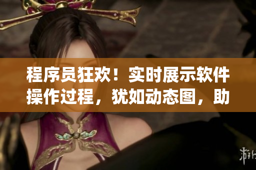 程序員狂歡！實(shí)時(shí)展示軟件操作過程，猶如動(dòng)態(tài)圖，助你輕松get編程技巧