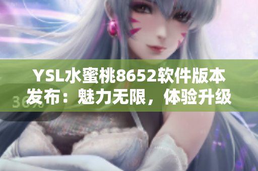 YSL水蜜桃8652軟件版本發(fā)布：魅力無(wú)限，體驗(yàn)升級(jí)