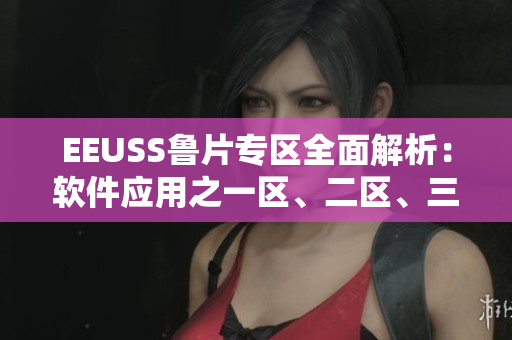 EEUSS魯片專區(qū)全面解析：軟件應用之一區(qū)、二區(qū)、三區(qū)詳解