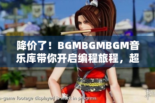 降價了！BGMBGMBGM音樂庫帶你開啟編程旅程，超值軟件配套不容錯過