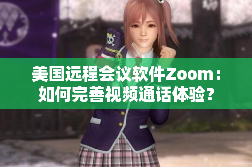 美國遠程會議軟件Zoom：如何完善視頻通話體驗？