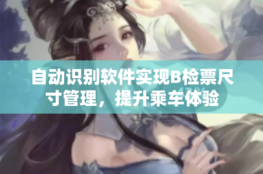 自動(dòng)識(shí)別軟件實(shí)現(xiàn)B檢票尺寸管理，提升乘車(chē)體驗(yàn)