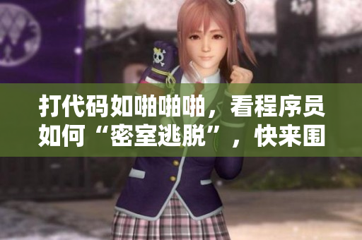 打代碼如啪啪啪，看程序員如何“密室逃脫”，快來圍觀！