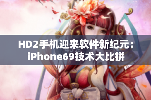 HD2手機迎來軟件新紀元：iPhone69技術(shù)大比拼