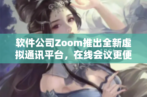 軟件公司Zoom推出全新虛擬通訊平臺(tái)，在線會(huì)議更便捷