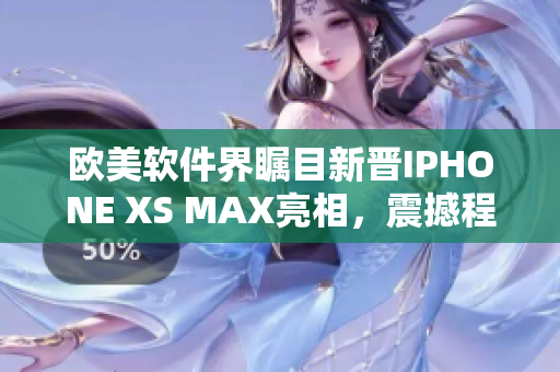 歐美軟件界矚目新晉IPHONE XS MAX亮相，震撼程度令人驚嘆