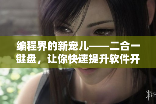 編程界的新寵兒——二合一鍵盤(pán)，讓你快速提升軟件開(kāi)發(fā)效率！