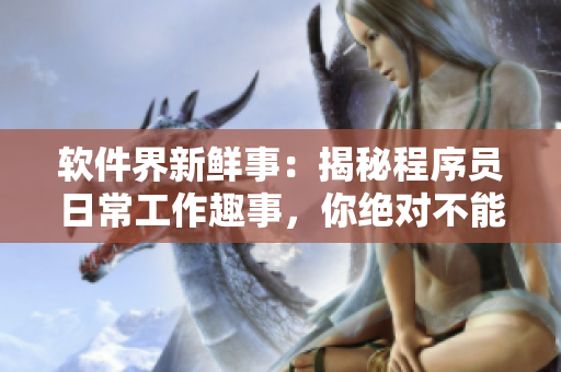 軟件界新鮮事：揭秘程序員日常工作趣事，你絕對(duì)不能錯(cuò)過(guò)！