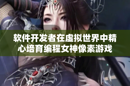 軟件開(kāi)發(fā)者在虛擬世界中精心培育編程女神像素游戲