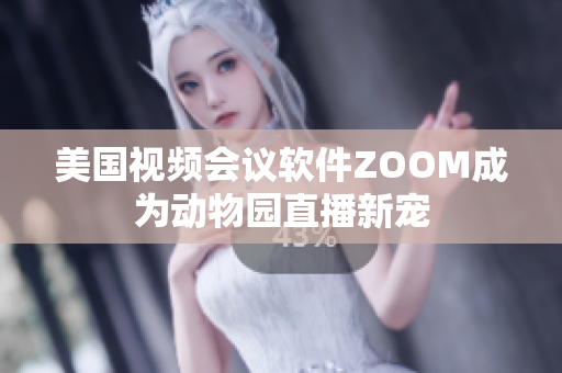 美國視頻會(huì)議軟件ZOOM成為動(dòng)物園直播新寵