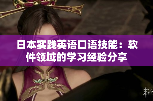 日本實(shí)踐英語(yǔ)口語(yǔ)技能：軟件領(lǐng)域的學(xué)習(xí)經(jīng)驗(yàn)分享