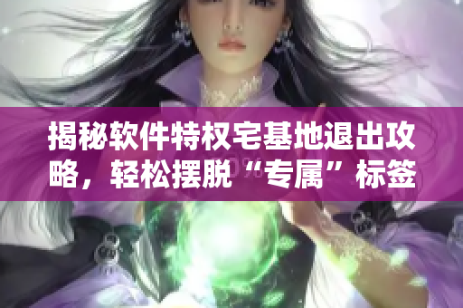 揭秘軟件特權(quán)宅基地退出攻略，輕松擺脫“專屬”標(biāo)簽