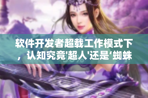 軟件開發(fā)者超載工作模式下，認知究竟'超人'還是‘蜘蛛俠'？