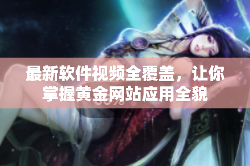 最新軟件視頻全覆蓋，讓你掌握黃金網(wǎng)站應(yīng)用全貌