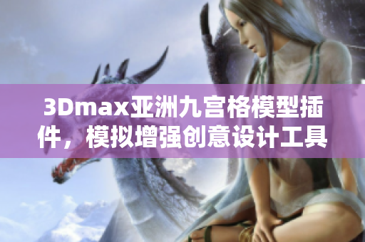 3Dmax亞洲九宮格模型插件，模擬增強創(chuàng)意設計工具