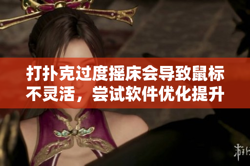 打撲克過度搖床會(huì)導(dǎo)致鼠標(biāo)不靈活，嘗試軟件優(yōu)化提升操作效率