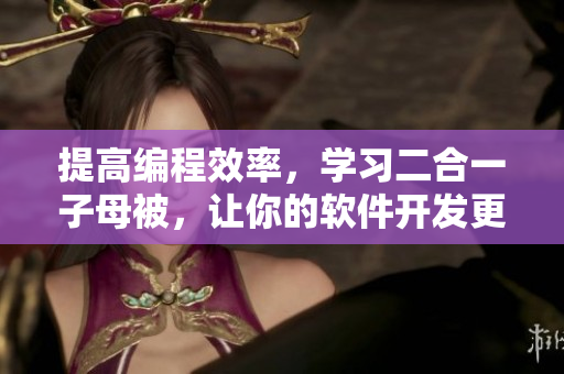 提高編程效率，學(xué)習(xí)二合一子母被，讓你的軟件開(kāi)發(fā)更高效