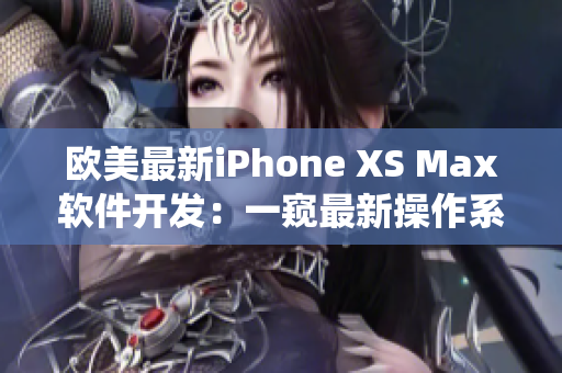 歐美最新iPhone XS Max軟件開(kāi)發(fā)：一窺最新操作系統(tǒng)及應(yīng)用程序