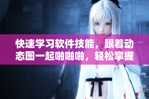 快速學(xué)習(xí)軟件技能，跟著動(dòng)態(tài)圖一起啪啪啪，輕松掌握編程秘訣