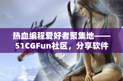 熱血編程愛好者聚集地——51CGFun社區(qū)，分享軟件開發(fā)心得