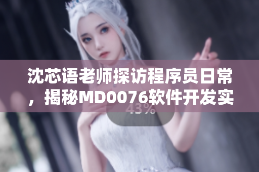 沈芯語老師探訪程序員日常，揭秘MD0076軟件開發(fā)實(shí)戰(zhàn)班風(fēng)采
