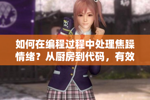 如何在編程過程中處理焦躁情緒？從廚房到代碼，有效管理情緒的方法分享