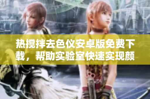 熱攪拌去色儀安卓版免費下載，幫助實驗室快速實現(xiàn)顏色分析程序