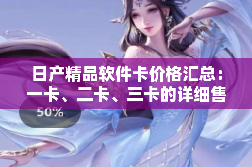 日產(chǎn)精品軟件卡價格匯總：一卡、二卡、三卡的詳細售價