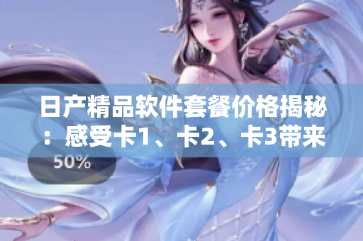 日產(chǎn)精品軟件套餐價格揭秘：感受卡1、卡2、卡3帶來的軟件魅力