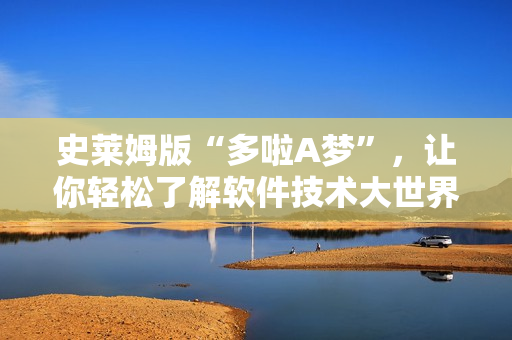 史萊姆版“多啦A夢”，讓你輕松了解軟件技術(shù)大世界