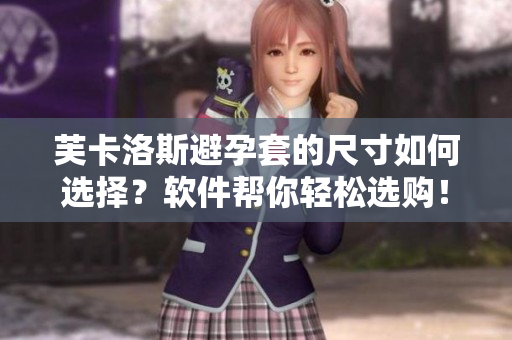 芙卡洛斯避孕套的尺寸如何選擇？軟件幫你輕松選購！