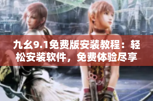 九幺9.1免費(fèi)版安裝教程：輕松安裝軟件，免費(fèi)體驗(yàn)盡享便捷操作